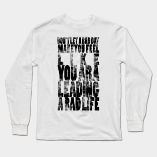 Don't let a bad day make you feel like you are leading a bad life Long Sleeve T-Shirt